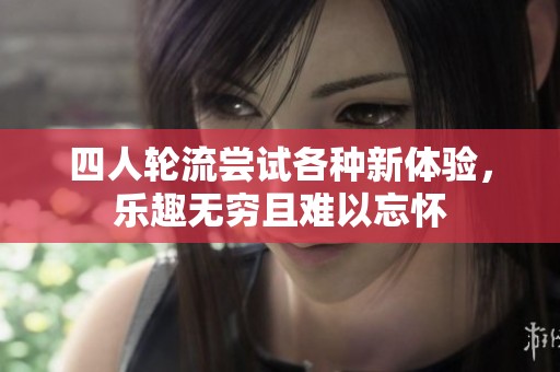 四人轮流尝试各种新体验，乐趣无穷且难以忘怀
