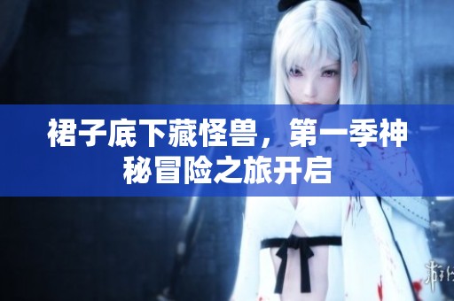 裙子底下藏怪兽，第一季神秘冒险之旅开启