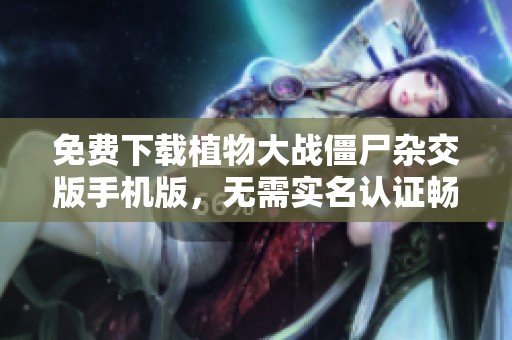 免费下载植物大战僵尸杂交版手机版，无需实名认证畅玩