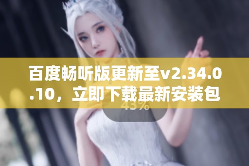 百度畅听版更新至v2.34.0.10，立即下载最新安装包体验音频新世界