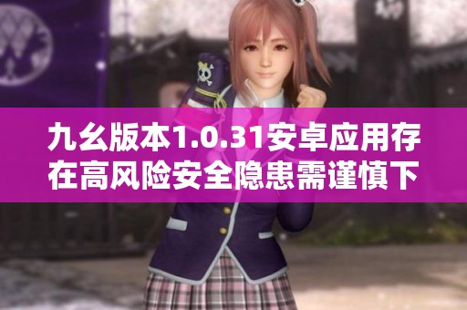 九幺版本1.0.31安卓应用存在高风险安全隐患需谨慎下载