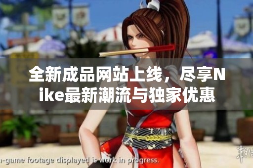 全新成品网站上线，尽享Nike最新潮流与独家优惠