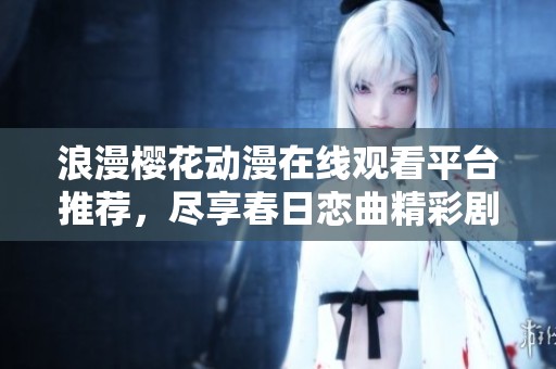 浪漫樱花动漫在线观看平台推荐，尽享春日恋曲精彩剧情