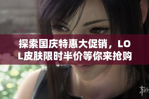 探索国庆特惠大促销，LOL皮肤限时半价等你来抢购！