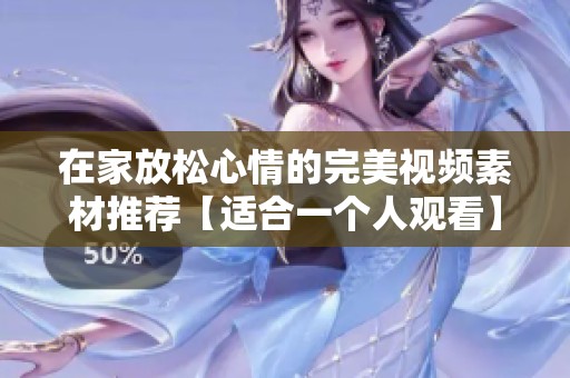 在家放松心情的完美视频素材推荐【适合一个人观看】