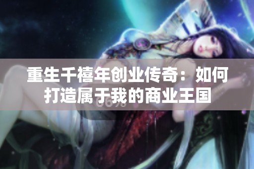 重生千禧年创业传奇：如何打造属于我的商业王国