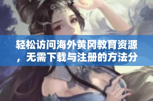 轻松访问海外黄冈教育资源，无需下载与注册的方法分享