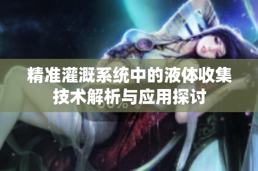 精准灌溉系统中的液体收集技术解析与应用探讨