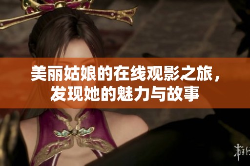 美丽姑娘的在线观影之旅，发现她的魅力与故事