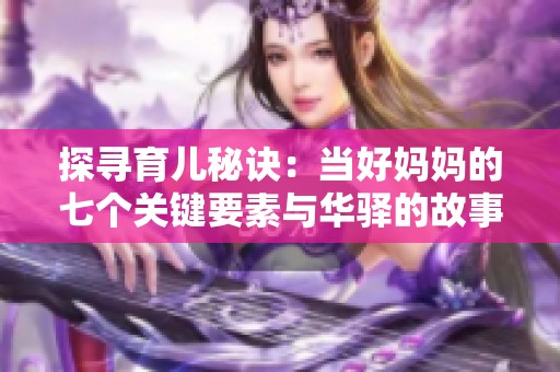 探寻育儿秘诀：当好妈妈的七个关键要素与华驿的故事