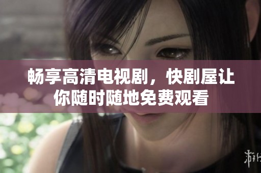 畅享高清电视剧，快剧屋让你随时随地免费观看