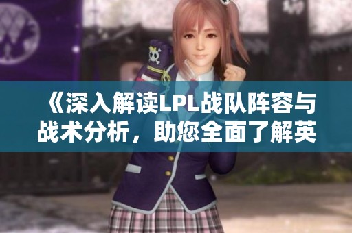 《深入解读LPL战队阵容与战术分析，助您全面了解英雄联盟》