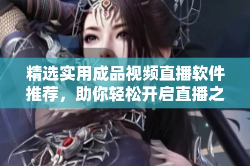 精选实用成品视频直播软件推荐，助你轻松开启直播之旅