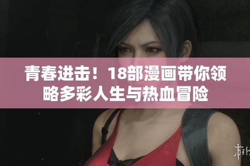 青春进击！18部漫画带你领略多彩人生与热血冒险