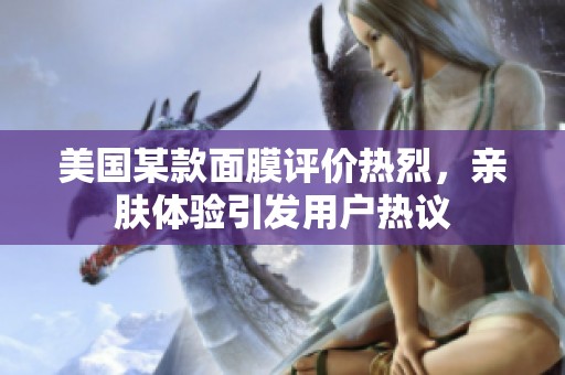 美国某款面膜评价热烈，亲肤体验引发用户热议