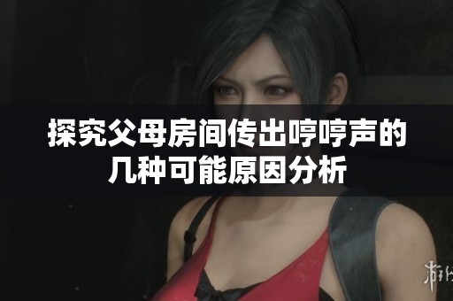 探究父母房间传出哼哼声的几种可能原因分析