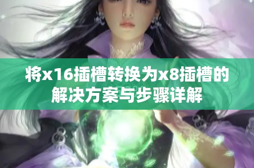 将x16插槽转换为x8插槽的解决方案与步骤详解