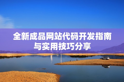 全新成品网站代码开发指南与实用技巧分享