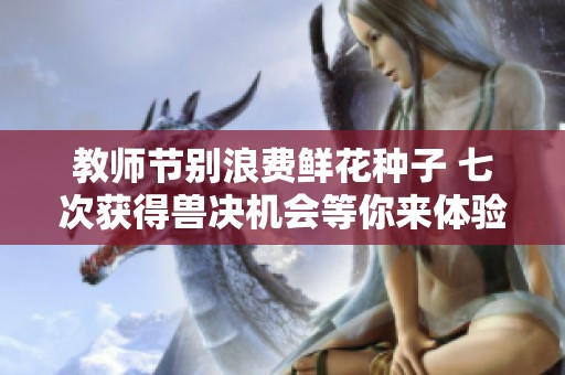 教师节别浪费鲜花种子 七次获得兽决机会等你来体验