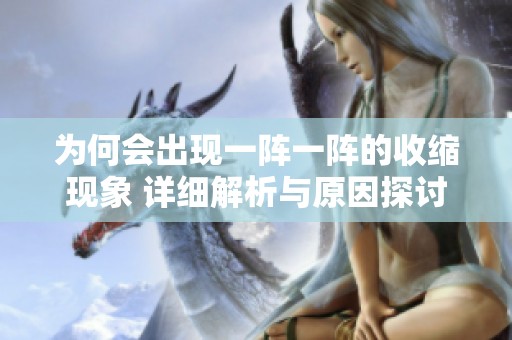 为何会出现一阵一阵的收缩现象 详细解析与原因探讨