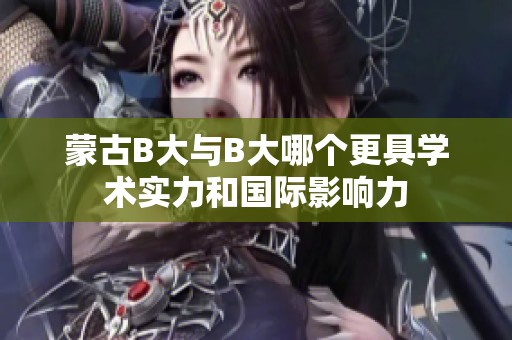 蒙古B大与B大哪个更具学术实力和国际影响力