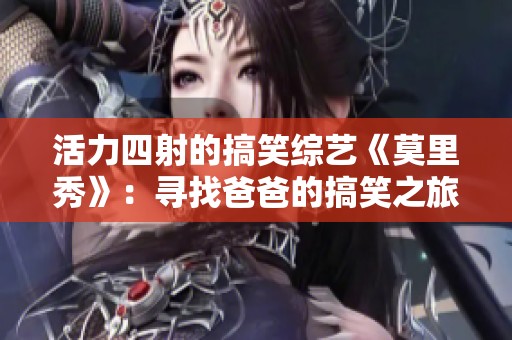 活力四射的搞笑综艺《莫里秀》：寻找爸爸的搞笑之旅！