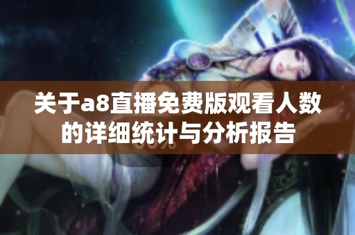 关于a8直播免费版观看人数的详细统计与分析报告