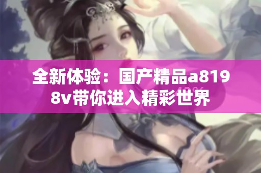 全新体验：国产精品a8198v带你进入精彩世界