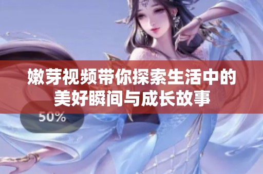 嫩芽视频带你探索生活中的美好瞬间与成长故事