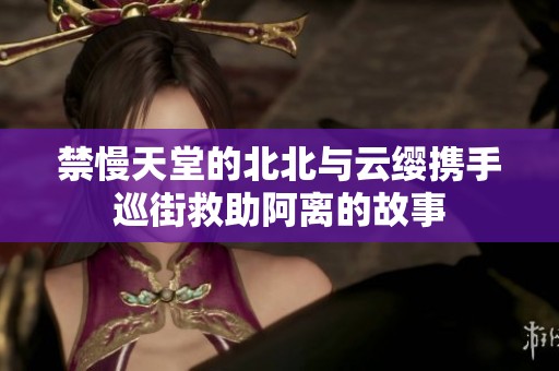 禁慢天堂的北北与云缨携手巡街救助阿离的故事