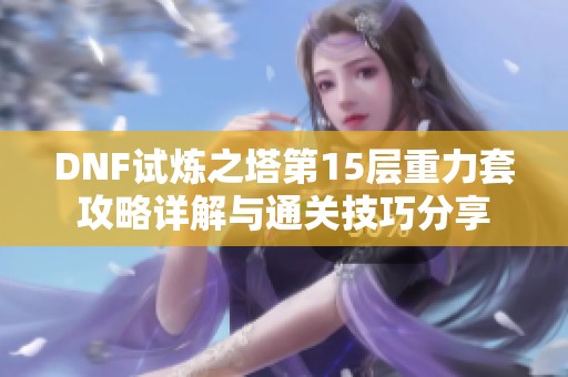 DNF试炼之塔第15层重力套攻略详解与通关技巧分享