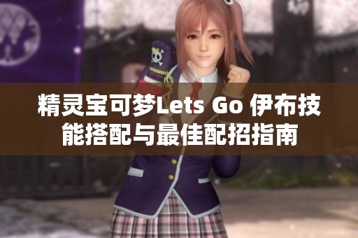 精灵宝可梦Lets Go 伊布技能搭配与最佳配招指南