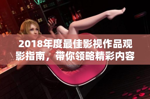 2018年度最佳影视作品观影指南，带你领略精彩内容