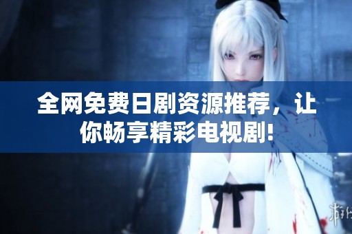 全网免费日剧资源推荐，让你畅享精彩电视剧!