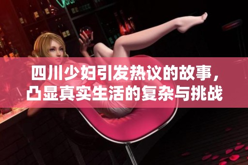 四川少妇引发热议的故事，凸显真实生活的复杂与挑战