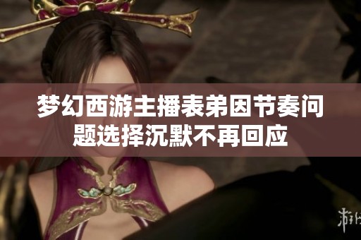 梦幻西游主播表弟因节奏问题选择沉默不再回应