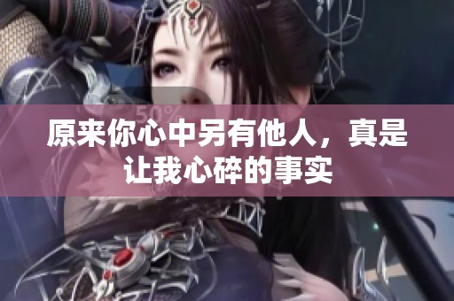 原来你心中另有他人，真是让我心碎的事实