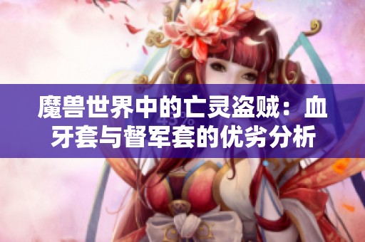 魔兽世界中的亡灵盗贼：血牙套与督军套的优劣分析