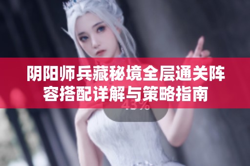 阴阳师兵藏秘境全层通关阵容搭配详解与策略指南