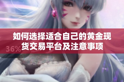 如何选择适合自己的黄金现货交易平台及注意事项