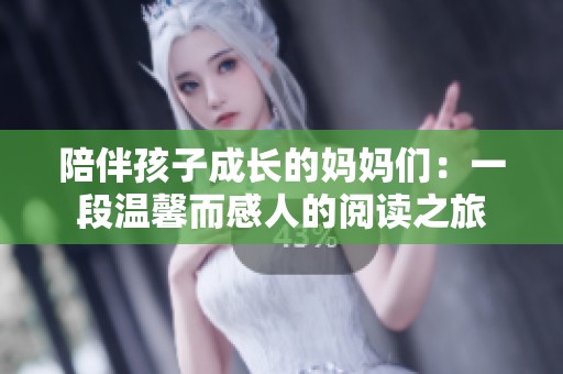 陪伴孩子成长的妈妈们：一段温馨而感人的阅读之旅