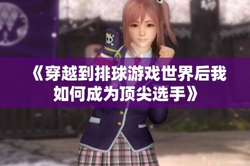 《穿越到排球游戏世界后我如何成为顶尖选手》