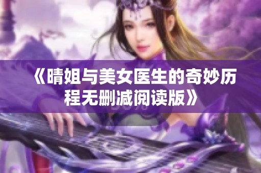 《晴姐与美女医生的奇妙历程无删减阅读版》