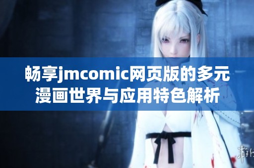 畅享jmcomic网页版的多元漫画世界与应用特色解析