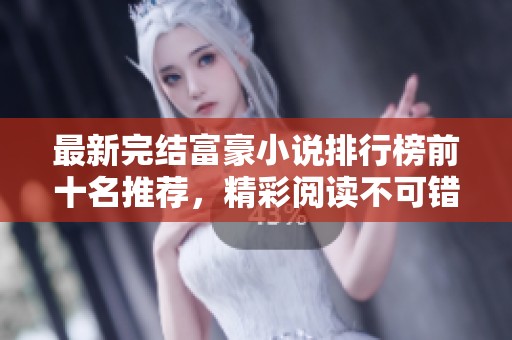 最新完结富豪小说排行榜前十名推荐，精彩阅读不可错过