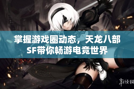 掌握游戏圈动态，天龙八部SF带你畅游电竞世界