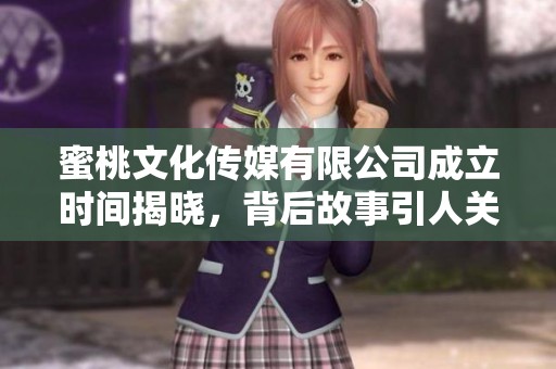 蜜桃文化传媒有限公司成立时间揭晓，背后故事引人关注