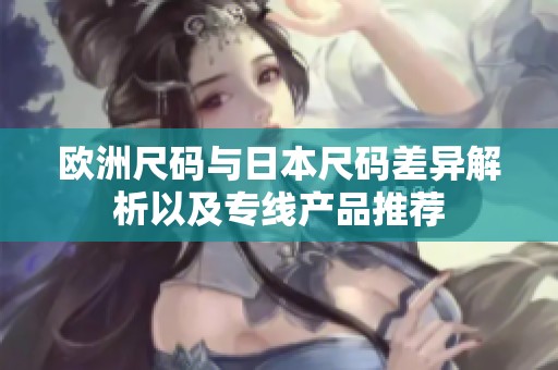 欧洲尺码与日本尺码差异解析以及专线产品推荐