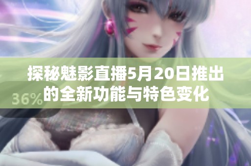 探秘魅影直播5月20日推出的全新功能与特色变化