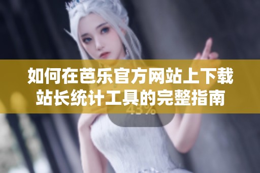 如何在芭乐官方网站上下载站长统计工具的完整指南